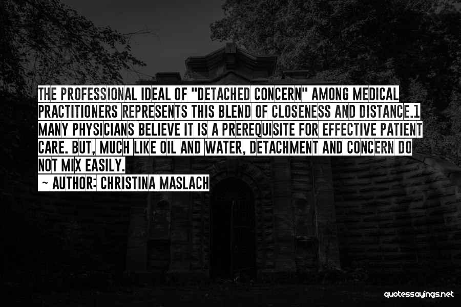 Christina Maslach Quotes: The Professional Ideal Of Detached Concern Among Medical Practitioners Represents This Blend Of Closeness And Distance.1 Many Physicians Believe It