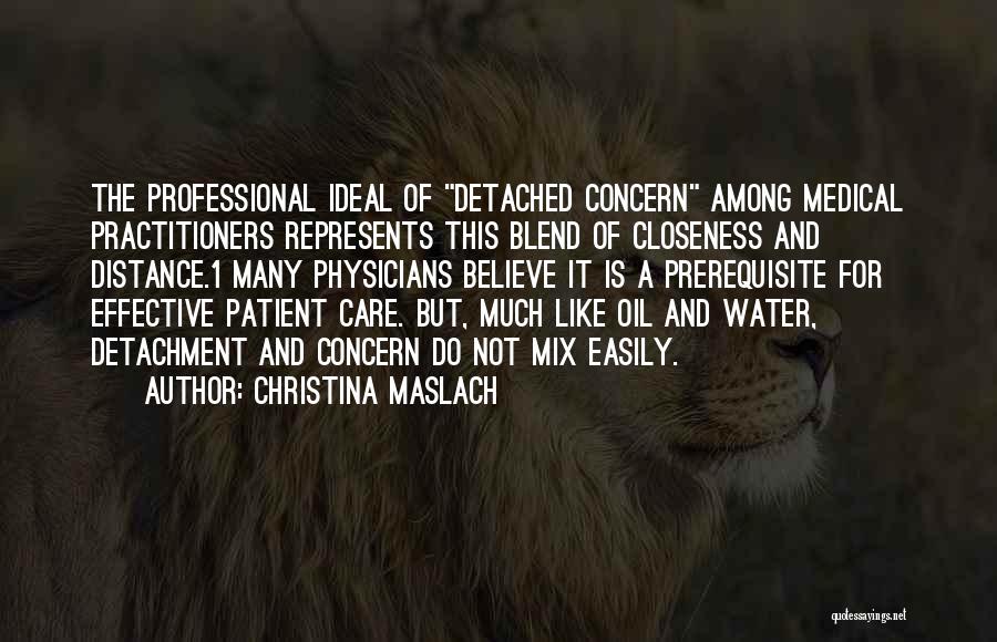 Christina Maslach Quotes: The Professional Ideal Of Detached Concern Among Medical Practitioners Represents This Blend Of Closeness And Distance.1 Many Physicians Believe It