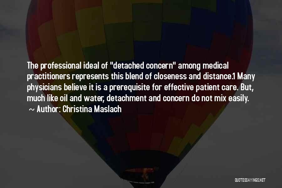 Christina Maslach Quotes: The Professional Ideal Of Detached Concern Among Medical Practitioners Represents This Blend Of Closeness And Distance.1 Many Physicians Believe It