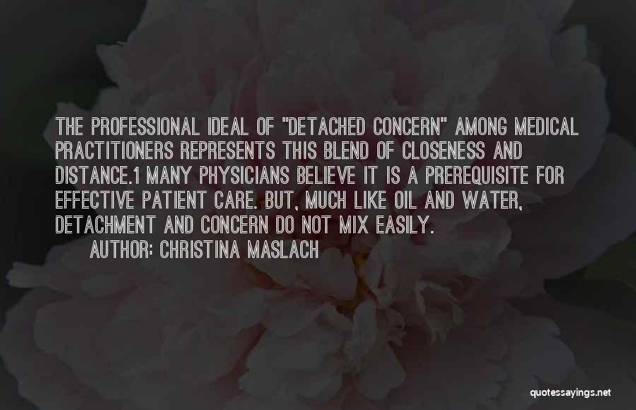 Christina Maslach Quotes: The Professional Ideal Of Detached Concern Among Medical Practitioners Represents This Blend Of Closeness And Distance.1 Many Physicians Believe It
