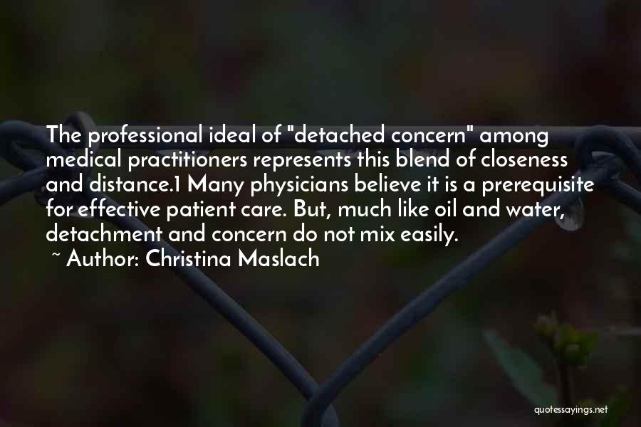 Christina Maslach Quotes: The Professional Ideal Of Detached Concern Among Medical Practitioners Represents This Blend Of Closeness And Distance.1 Many Physicians Believe It