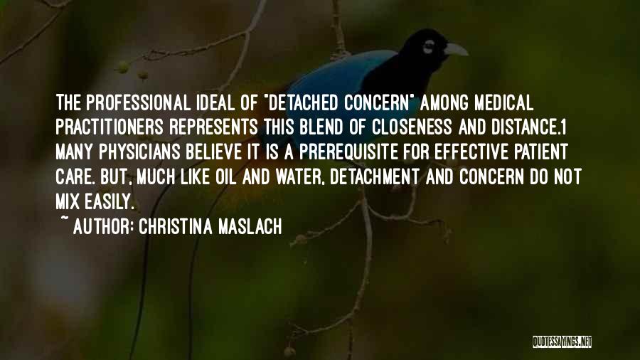 Christina Maslach Quotes: The Professional Ideal Of Detached Concern Among Medical Practitioners Represents This Blend Of Closeness And Distance.1 Many Physicians Believe It