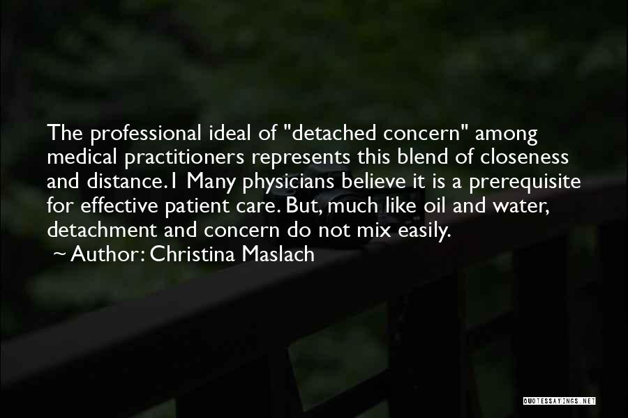 Christina Maslach Quotes: The Professional Ideal Of Detached Concern Among Medical Practitioners Represents This Blend Of Closeness And Distance.1 Many Physicians Believe It