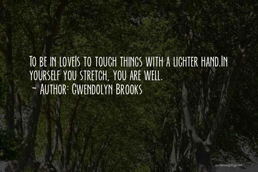Gwendolyn Brooks Quotes: To Be In Loveis To Touch Things With A Lighter Hand.in Yourself You Stretch, You Are Well.