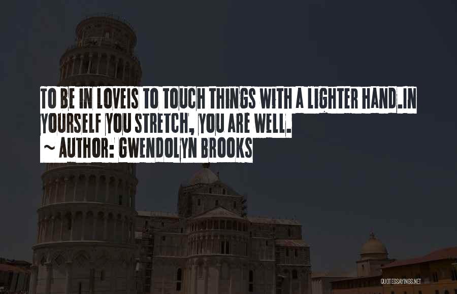 Gwendolyn Brooks Quotes: To Be In Loveis To Touch Things With A Lighter Hand.in Yourself You Stretch, You Are Well.