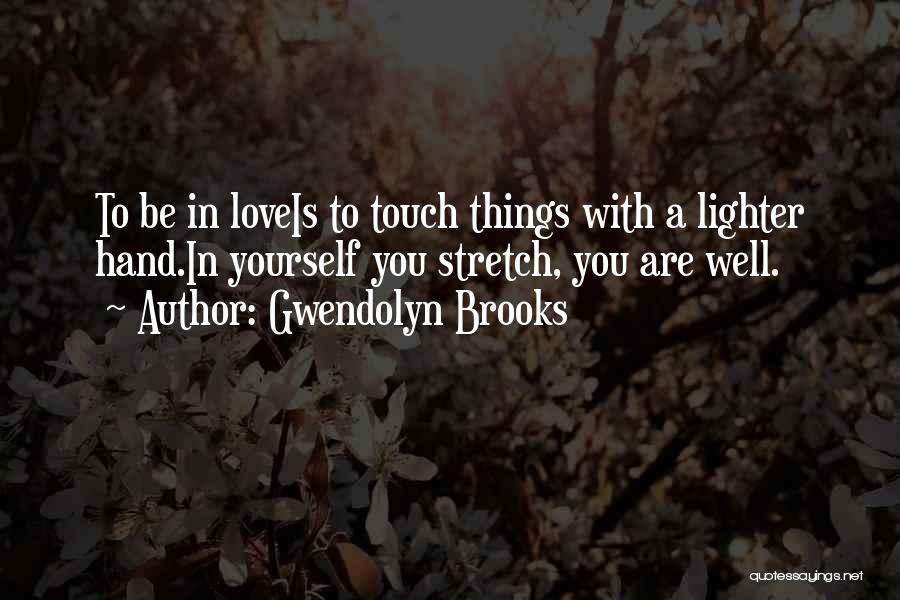 Gwendolyn Brooks Quotes: To Be In Loveis To Touch Things With A Lighter Hand.in Yourself You Stretch, You Are Well.