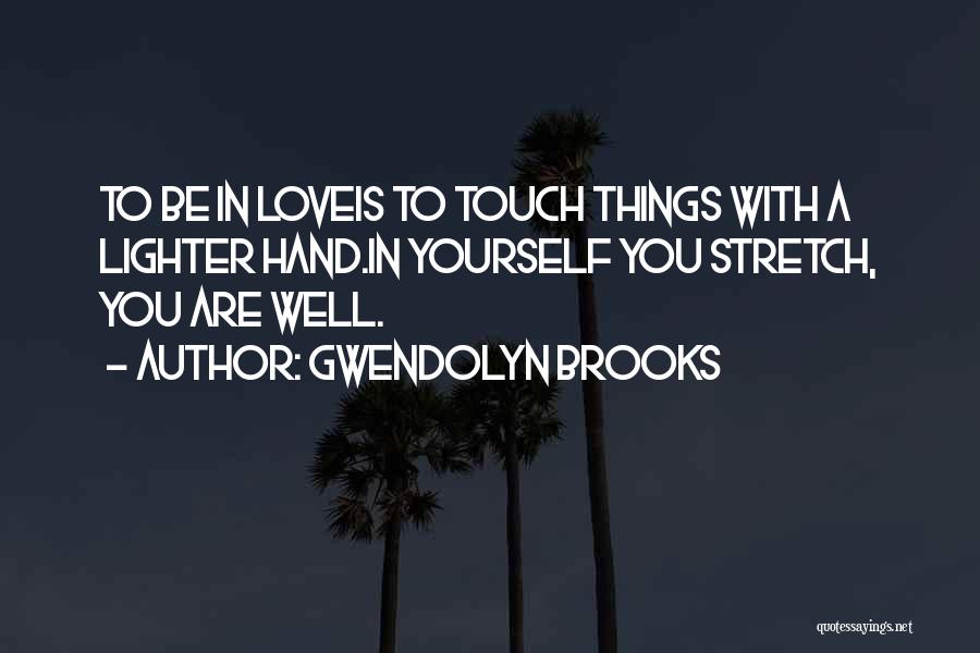 Gwendolyn Brooks Quotes: To Be In Loveis To Touch Things With A Lighter Hand.in Yourself You Stretch, You Are Well.