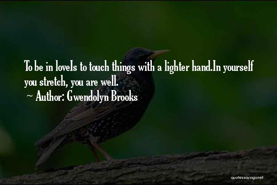 Gwendolyn Brooks Quotes: To Be In Loveis To Touch Things With A Lighter Hand.in Yourself You Stretch, You Are Well.