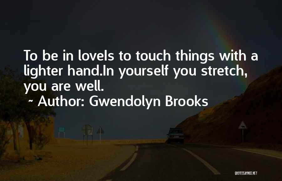 Gwendolyn Brooks Quotes: To Be In Loveis To Touch Things With A Lighter Hand.in Yourself You Stretch, You Are Well.