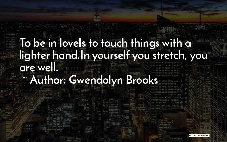 Gwendolyn Brooks Quotes: To Be In Loveis To Touch Things With A Lighter Hand.in Yourself You Stretch, You Are Well.