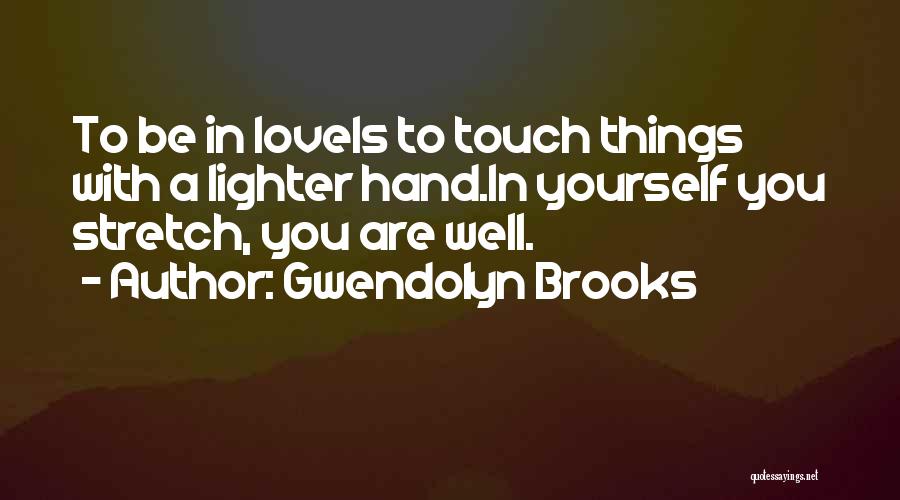 Gwendolyn Brooks Quotes: To Be In Loveis To Touch Things With A Lighter Hand.in Yourself You Stretch, You Are Well.