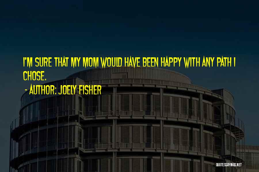 Joely Fisher Quotes: I'm Sure That My Mom Would Have Been Happy With Any Path I Chose.