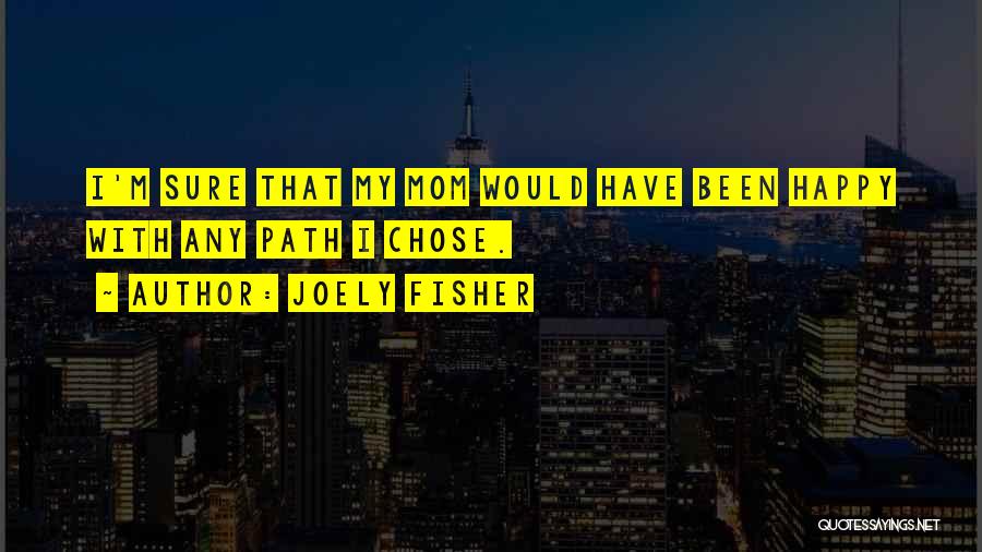 Joely Fisher Quotes: I'm Sure That My Mom Would Have Been Happy With Any Path I Chose.