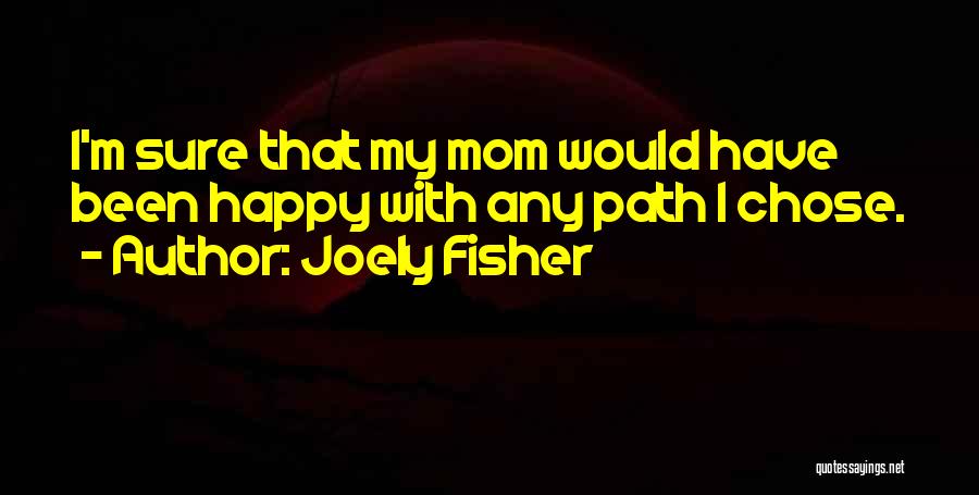 Joely Fisher Quotes: I'm Sure That My Mom Would Have Been Happy With Any Path I Chose.