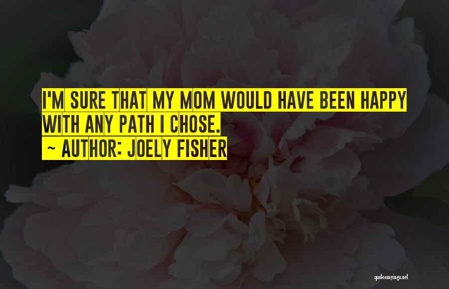 Joely Fisher Quotes: I'm Sure That My Mom Would Have Been Happy With Any Path I Chose.