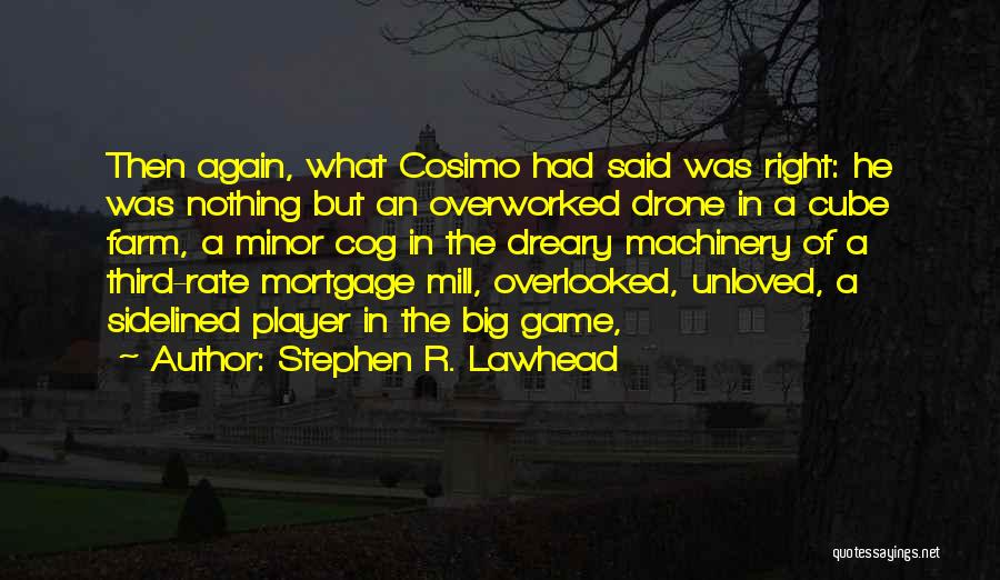 Stephen R. Lawhead Quotes: Then Again, What Cosimo Had Said Was Right: He Was Nothing But An Overworked Drone In A Cube Farm, A