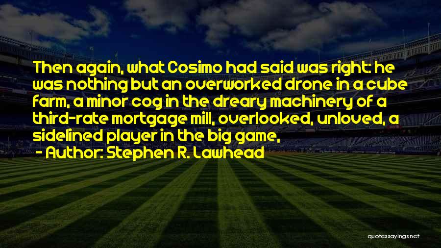 Stephen R. Lawhead Quotes: Then Again, What Cosimo Had Said Was Right: He Was Nothing But An Overworked Drone In A Cube Farm, A