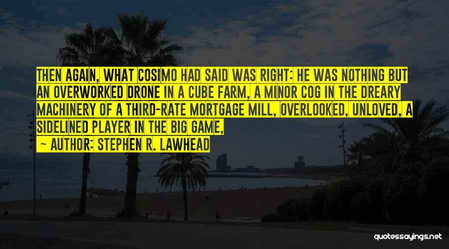 Stephen R. Lawhead Quotes: Then Again, What Cosimo Had Said Was Right: He Was Nothing But An Overworked Drone In A Cube Farm, A