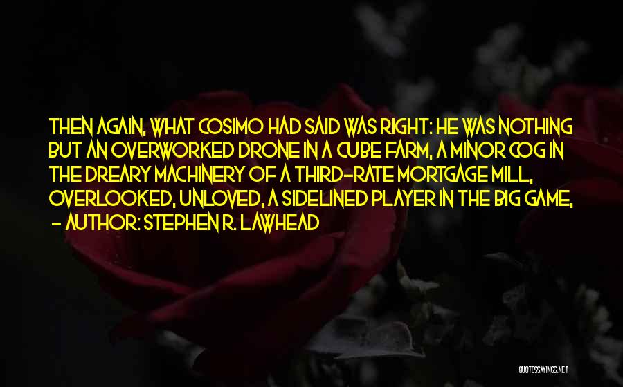 Stephen R. Lawhead Quotes: Then Again, What Cosimo Had Said Was Right: He Was Nothing But An Overworked Drone In A Cube Farm, A