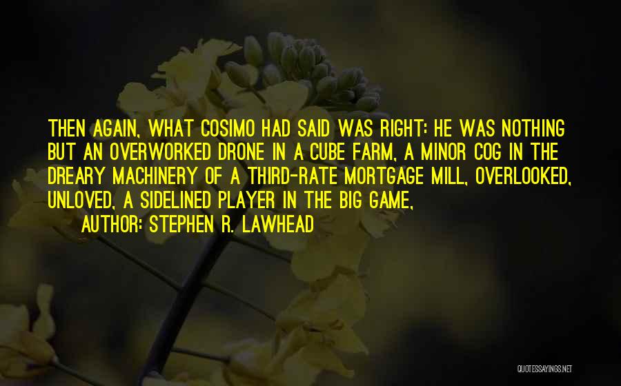 Stephen R. Lawhead Quotes: Then Again, What Cosimo Had Said Was Right: He Was Nothing But An Overworked Drone In A Cube Farm, A