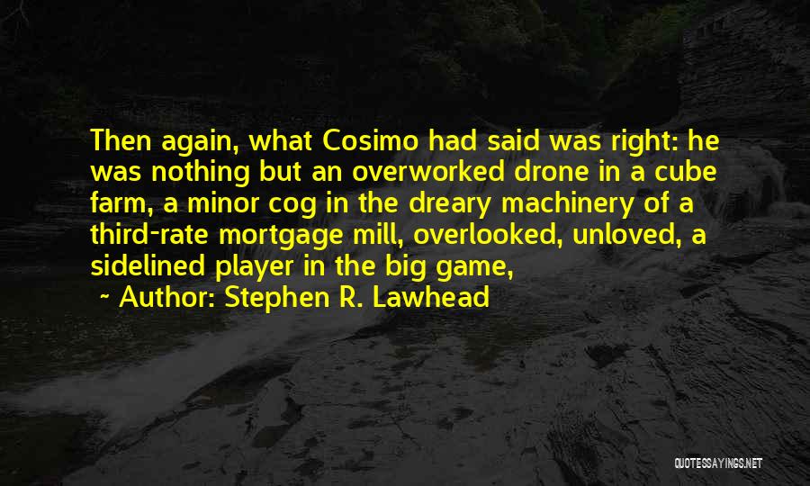Stephen R. Lawhead Quotes: Then Again, What Cosimo Had Said Was Right: He Was Nothing But An Overworked Drone In A Cube Farm, A