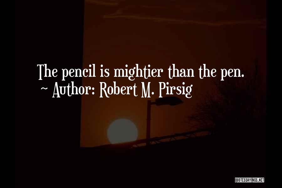 Robert M. Pirsig Quotes: The Pencil Is Mightier Than The Pen.