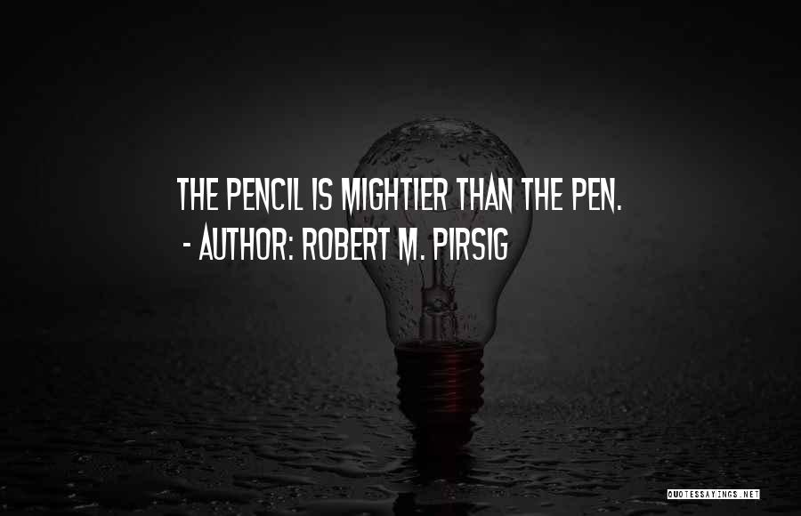 Robert M. Pirsig Quotes: The Pencil Is Mightier Than The Pen.