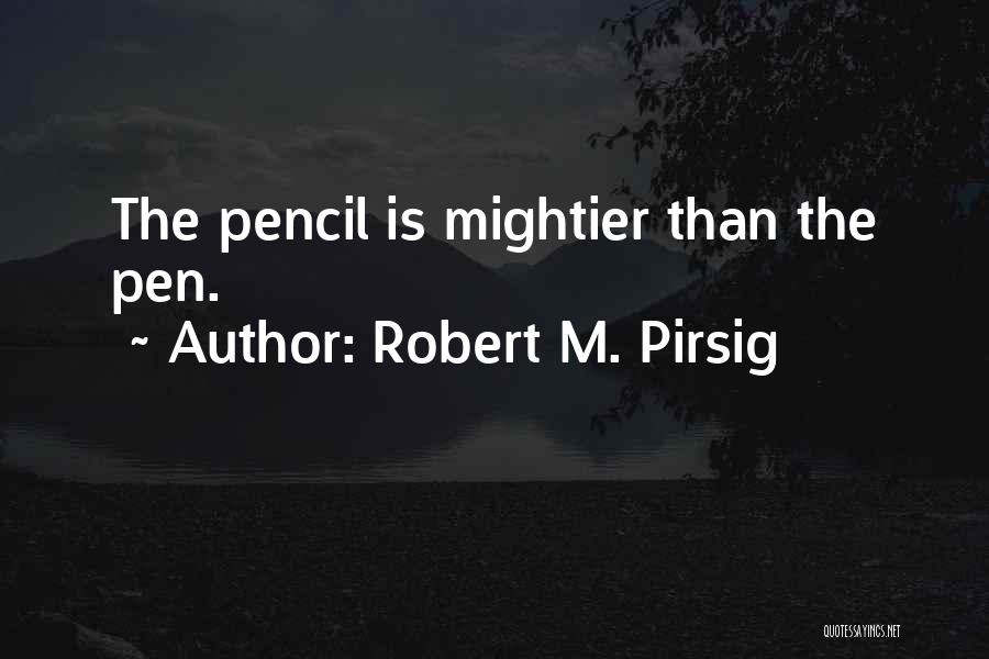 Robert M. Pirsig Quotes: The Pencil Is Mightier Than The Pen.