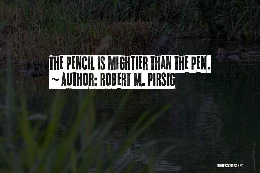 Robert M. Pirsig Quotes: The Pencil Is Mightier Than The Pen.