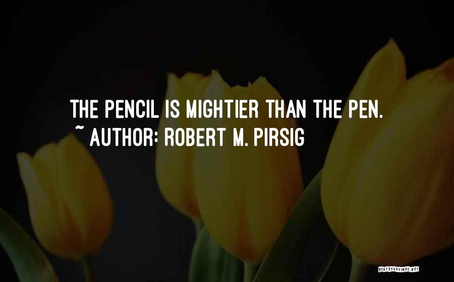 Robert M. Pirsig Quotes: The Pencil Is Mightier Than The Pen.