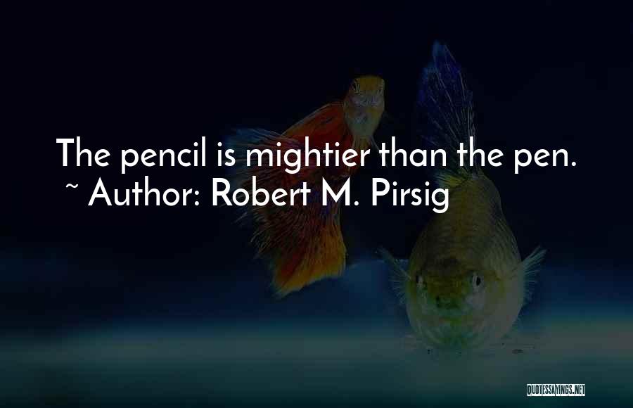 Robert M. Pirsig Quotes: The Pencil Is Mightier Than The Pen.