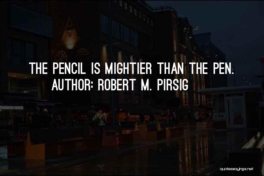 Robert M. Pirsig Quotes: The Pencil Is Mightier Than The Pen.