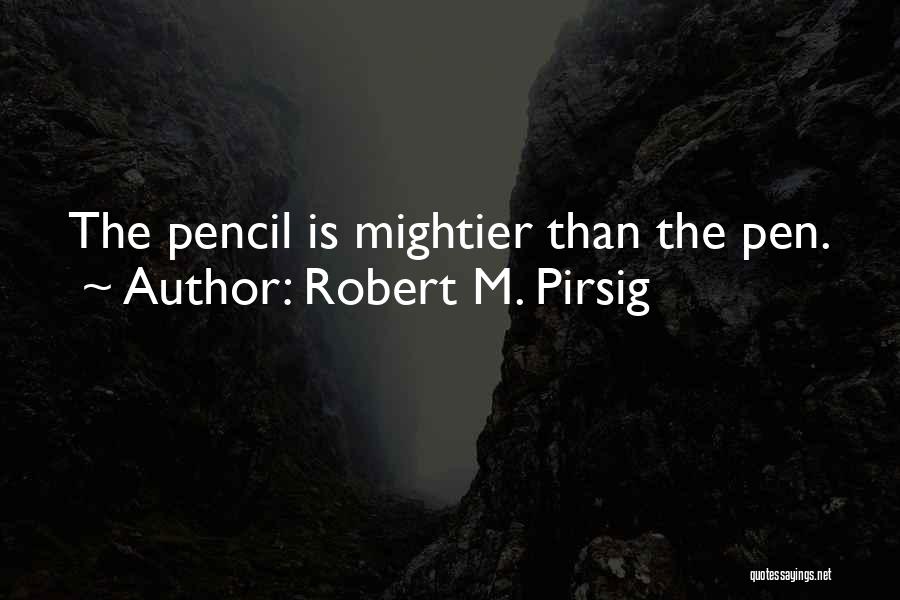 Robert M. Pirsig Quotes: The Pencil Is Mightier Than The Pen.