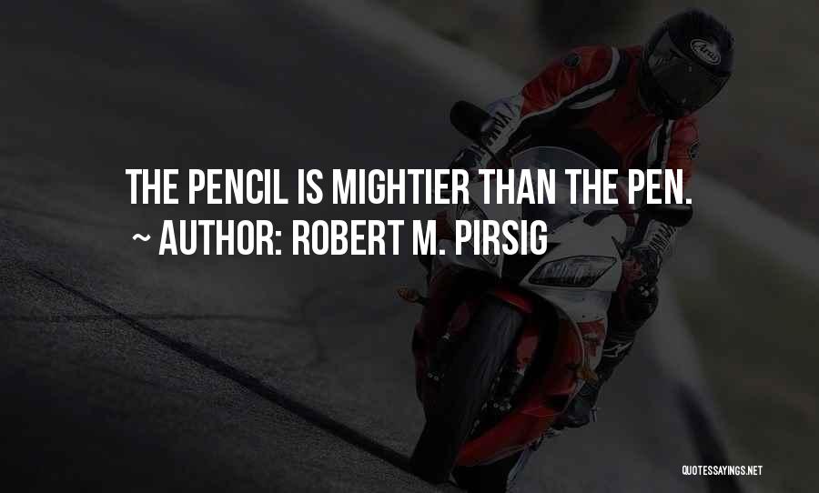 Robert M. Pirsig Quotes: The Pencil Is Mightier Than The Pen.