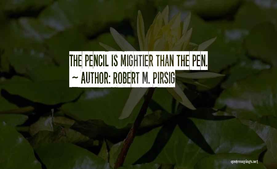 Robert M. Pirsig Quotes: The Pencil Is Mightier Than The Pen.