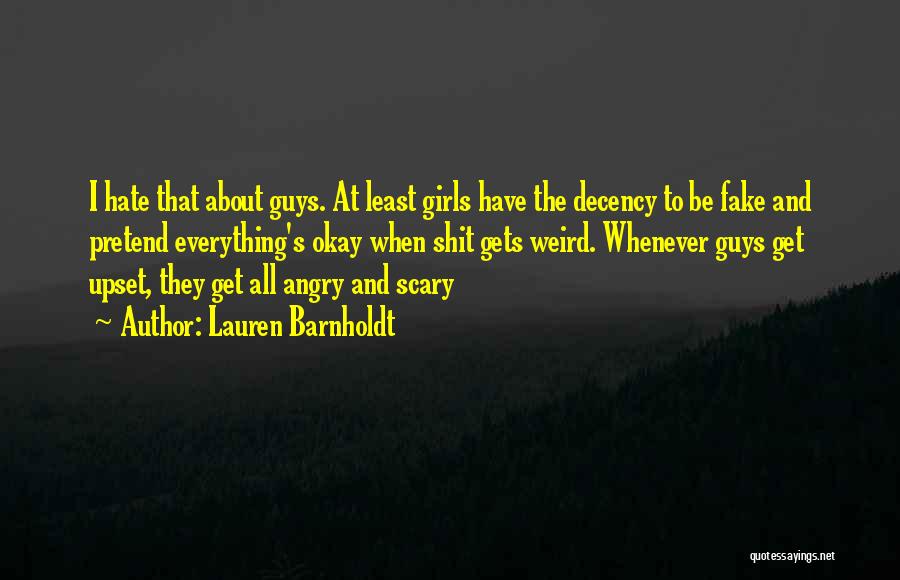 Lauren Barnholdt Quotes: I Hate That About Guys. At Least Girls Have The Decency To Be Fake And Pretend Everything's Okay When Shit
