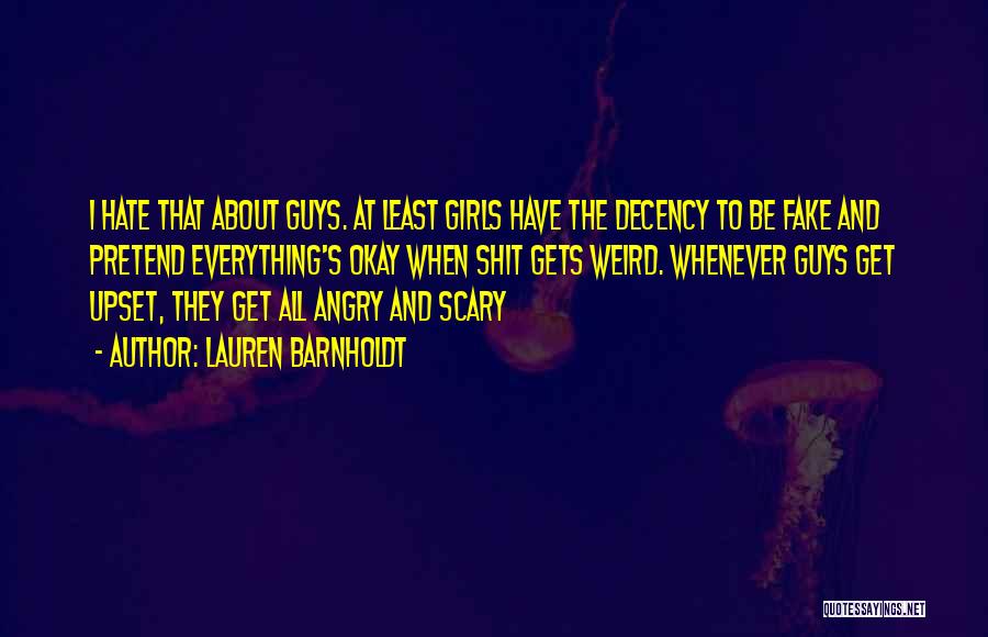 Lauren Barnholdt Quotes: I Hate That About Guys. At Least Girls Have The Decency To Be Fake And Pretend Everything's Okay When Shit