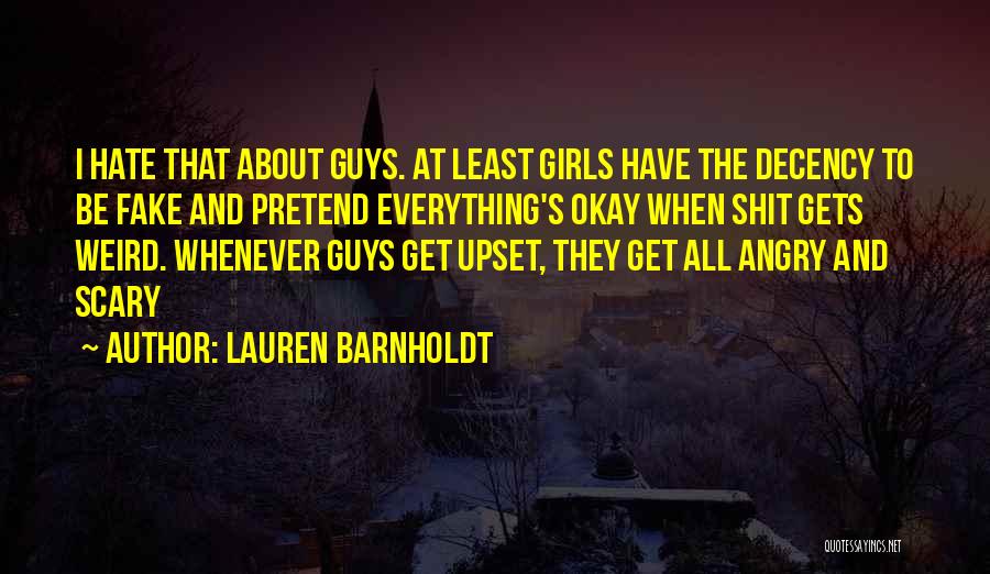 Lauren Barnholdt Quotes: I Hate That About Guys. At Least Girls Have The Decency To Be Fake And Pretend Everything's Okay When Shit
