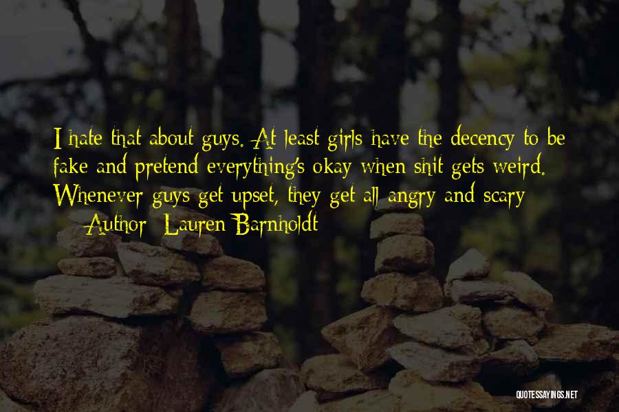 Lauren Barnholdt Quotes: I Hate That About Guys. At Least Girls Have The Decency To Be Fake And Pretend Everything's Okay When Shit