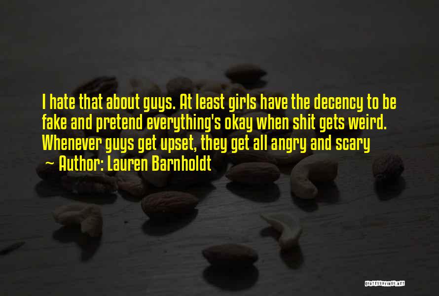 Lauren Barnholdt Quotes: I Hate That About Guys. At Least Girls Have The Decency To Be Fake And Pretend Everything's Okay When Shit