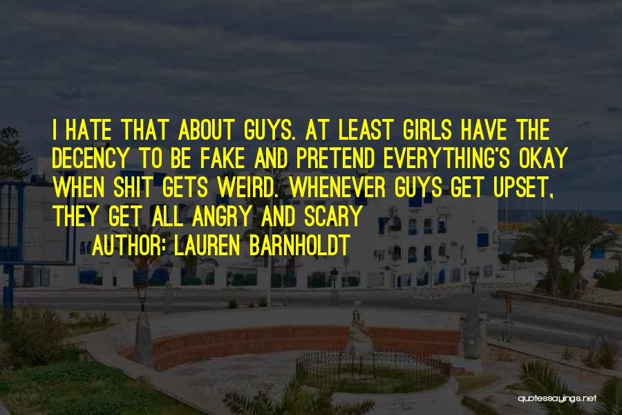Lauren Barnholdt Quotes: I Hate That About Guys. At Least Girls Have The Decency To Be Fake And Pretend Everything's Okay When Shit