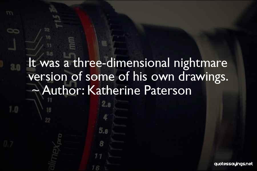 Katherine Paterson Quotes: It Was A Three-dimensional Nightmare Version Of Some Of His Own Drawings.