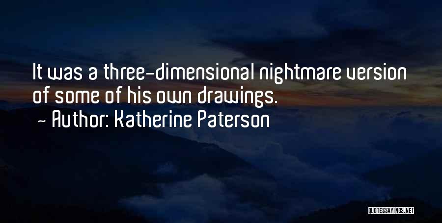 Katherine Paterson Quotes: It Was A Three-dimensional Nightmare Version Of Some Of His Own Drawings.