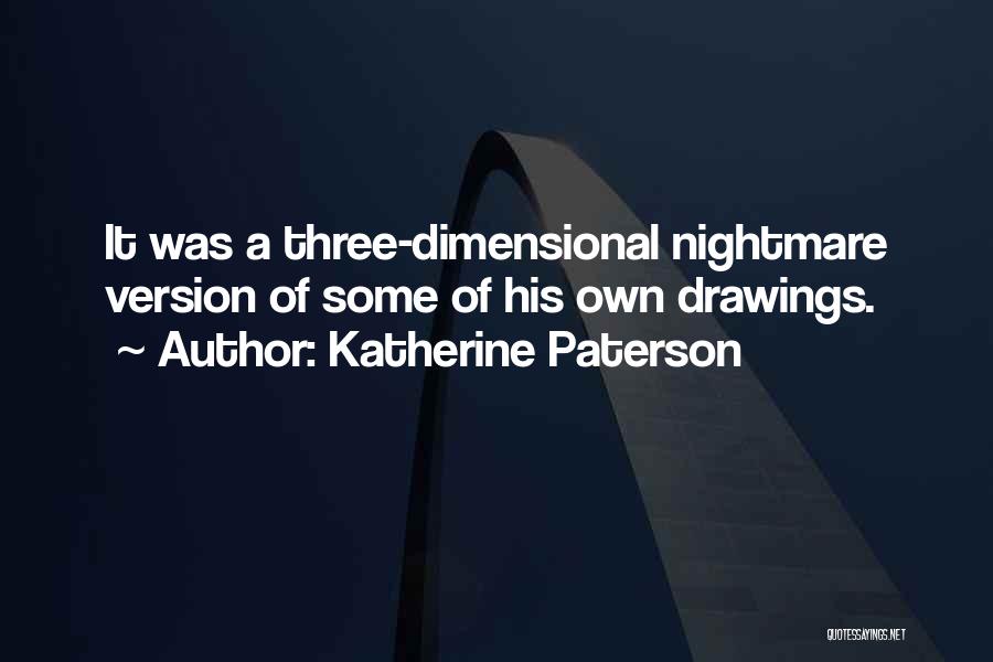 Katherine Paterson Quotes: It Was A Three-dimensional Nightmare Version Of Some Of His Own Drawings.