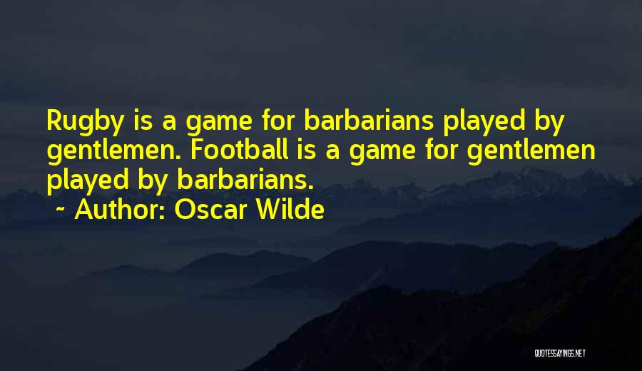 Oscar Wilde Quotes: Rugby Is A Game For Barbarians Played By Gentlemen. Football Is A Game For Gentlemen Played By Barbarians.