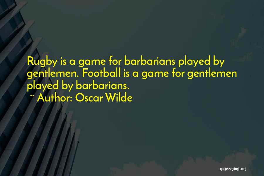 Oscar Wilde Quotes: Rugby Is A Game For Barbarians Played By Gentlemen. Football Is A Game For Gentlemen Played By Barbarians.