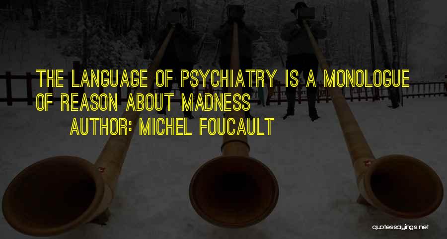 Michel Foucault Quotes: The Language Of Psychiatry Is A Monologue Of Reason About Madness