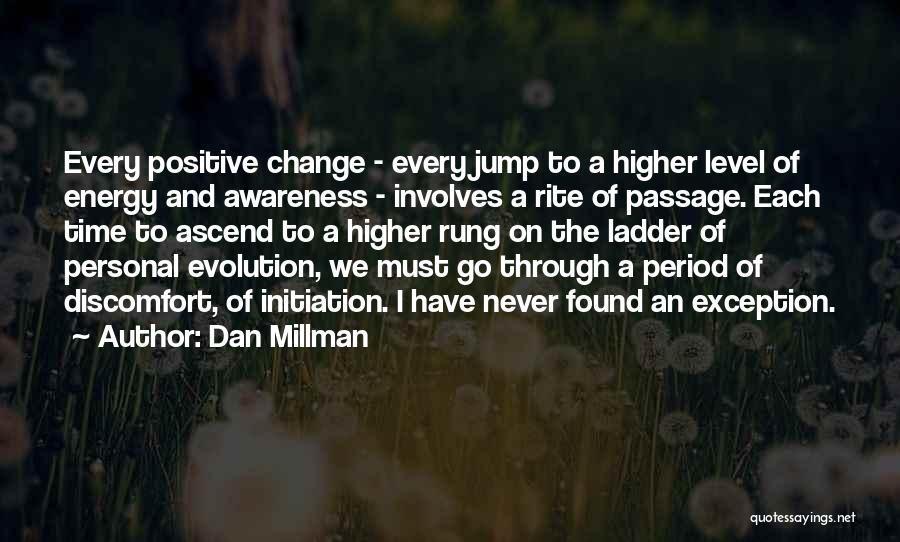 Dan Millman Quotes: Every Positive Change - Every Jump To A Higher Level Of Energy And Awareness - Involves A Rite Of Passage.