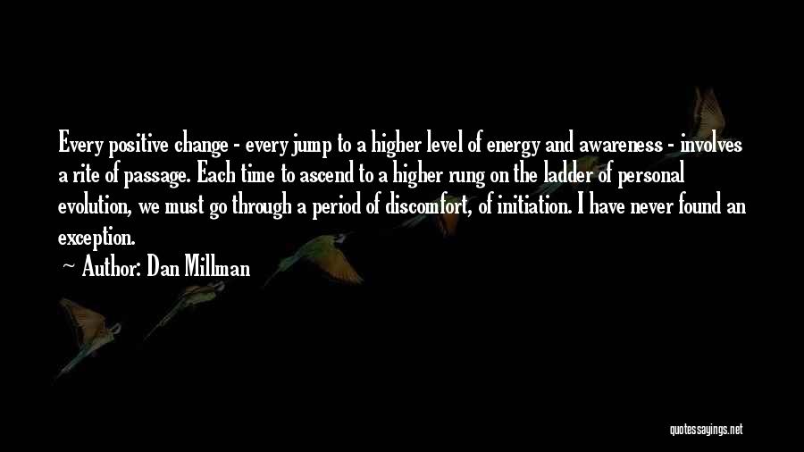 Dan Millman Quotes: Every Positive Change - Every Jump To A Higher Level Of Energy And Awareness - Involves A Rite Of Passage.