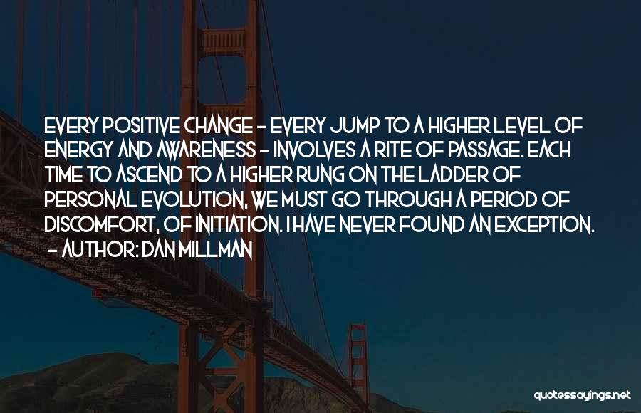 Dan Millman Quotes: Every Positive Change - Every Jump To A Higher Level Of Energy And Awareness - Involves A Rite Of Passage.